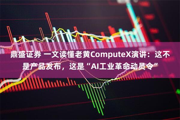 鼎盛证券 一文读懂老黄ComputeX演讲：这不是产品发布，这是“AI工业革命动员令”