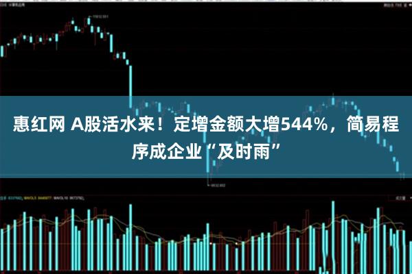 惠红网 A股活水来！定增金额大增544%，简易程序成企业“及时雨”