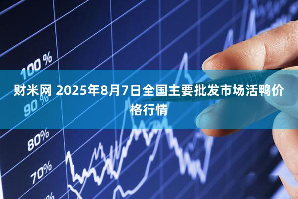 财米网 2025年8月7日全国主要批发市场活鸭价格行情