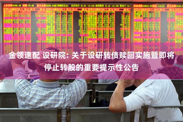 金领速配 设研院: 关于设研转债赎回实施暨即将停止转股的重要提示性公告