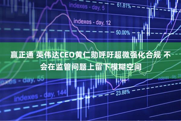 赢正通 英伟达CEO黄仁勋呼吁超微强化合规 不会在监管问题上留下模糊空间